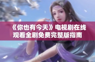 《你也有今天》电视剧在线观看全剧免费完整版指南