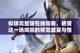似锦完整版在线观看，感受这一场绚丽的视觉盛宴与情感交织