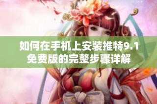 如何在手机上安装推特9.1免费版的完整步骤详解
