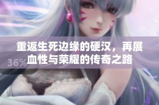 重返生死边缘的硬汉，再展血性与荣耀的传奇之路