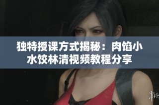 独特授课方式揭秘：肉馅小水饺林清视频教程分享