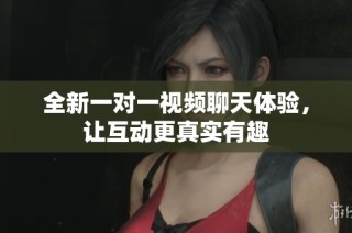 全新一对一视频聊天体验，让互动更真实有趣
