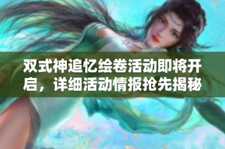 双式神追忆绘卷活动即将开启，详细活动情报抢先揭秘