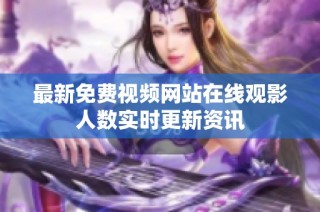 最新免费视频网站在线观影人数实时更新资讯