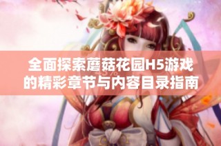全面探索蘑菇花园H5游戏的精彩章节与内容目录指南