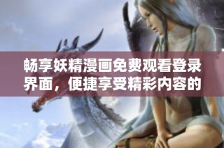 畅享妖精漫画免费观看登录界面，便捷享受精彩内容的全新体验