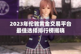 2023年伦敦黄金交易平台最佳选择排行榜揭晓