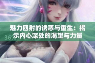 魅力四射的诱惑与重生：揭示内心深处的渴望与力量
