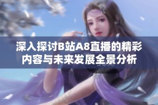 深入探讨B站A8直播的精彩内容与未来发展全景分析