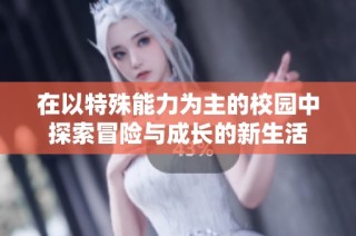 在以特殊能力为主的校园中探索冒险与成长的新生活