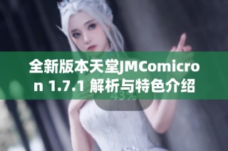 全新版本天堂JMComicron 1.7.1 解析与特色介绍