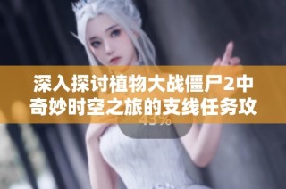 深入探讨植物大战僵尸2中奇妙时空之旅的支线任务攻略与技巧解析
