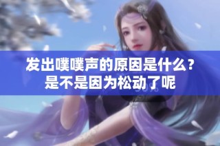 发出噗噗声的原因是什么？是不是因为松动了呢