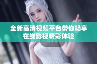 全新高清视频平台带你畅享在线影视精彩体验