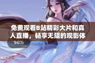 免费观看B站精彩大片和真人直播，畅享无阻的观影体验
