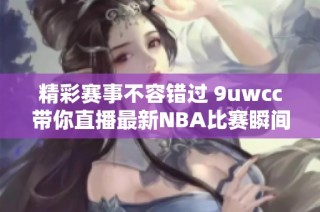 精彩赛事不容错过 9uwcc带你直播最新NBA比赛瞬间