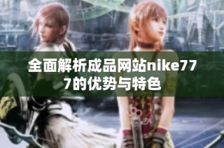 全面解析成品网站nike777的优势与特色