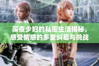深夜少妇的私密生活揭秘，感受情感的多重纠葛与挑战