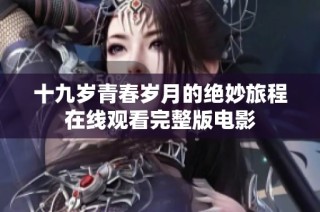 十九岁青春岁月的绝妙旅程在线观看完整版电影