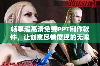 畅享超高清免费PPT制作软件，让创意尽情展现的无限可能