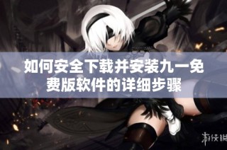 如何安全下载并安装九一免费版软件的详细步骤