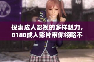 探索成人影视的多样魅力，8188成人影片带你领略不一样的视听享受