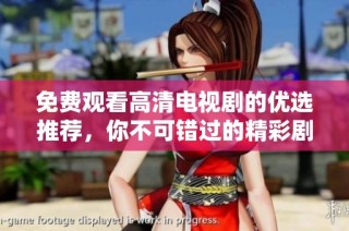 免费观看高清电视剧的优选推荐，你不可错过的精彩剧集盘点