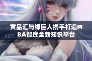 黄品汇与绿巨人携手打造MBA智库全新知识平台