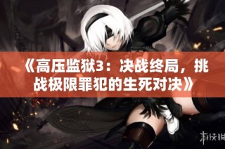 《高压监狱3：决战终局，挑战极限罪犯的生死对决》