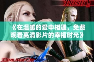 《在温暖的爱中相遇，免费观看高清影片的幸福时光》