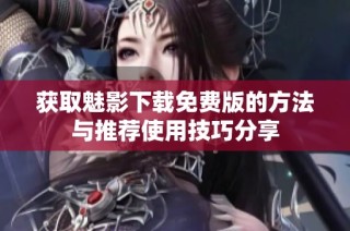 获取魅影下载免费版的方法与推荐使用技巧分享