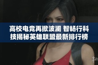 高校电竞再掀波澜 智畅行科技揭秘英雄联盟最新排行榜传奇