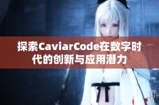 探索CaviarCode在数字时代的创新与应用潜力