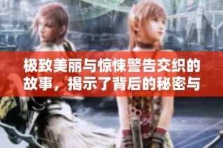 极致美丽与惊悚警告交织的故事，揭示了背后的秘密与真相