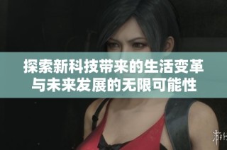 探索新科技带来的生活变革与未来发展的无限可能性