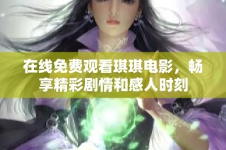 在线免费观看琪琪电影，畅享精彩剧情和感人时刻