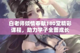 白老师倾情奉献180堂精彩课程，助力学子全面成长