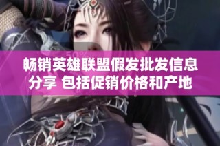 畅销英雄联盟假发批发信息分享 包括促销价格和产地货源大全