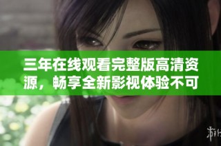 三年在线观看完整版高清资源，畅享全新影视体验不可错过
