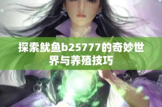 探索鱿鱼b25777的奇妙世界与养殖技巧