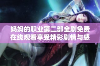 妈妈的职业第二部全剧免费在线观看享受精彩剧情与感人故事