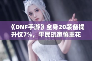 《DNF手游》全身20装备提升仅7%，平民玩家慎重花费泰拉！
