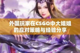 外国玩家在CSGO中大姐姐的应对策略与经验分享