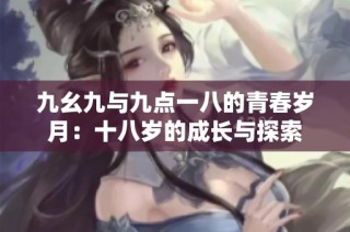九幺九与九点一八的青春岁月：十八岁的成长与探索