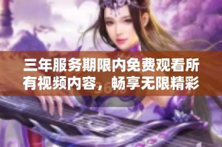 三年服务期限内免费观看所有视频内容，畅享无限精彩内容体验