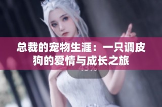 总裁的宠物生涯：一只调皮狗的爱情与成长之旅