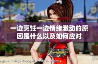一边烹饪一边情绪激动的原因是什么以及如何应对