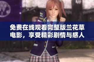 免费在线观看完整版兰花草电影，享受精彩剧情与感人故事