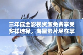 三年成全影视资源免费享受多样选择，海量影片尽在掌握中