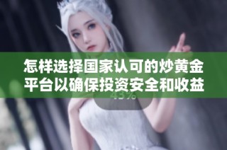 怎样选择国家认可的炒黄金平台以确保投资安全和收益稳定